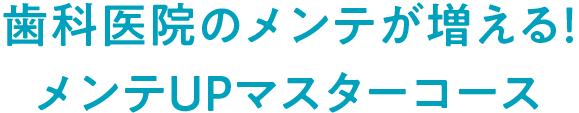 歯科医院のメンテが増える！メンテUPマスターコース